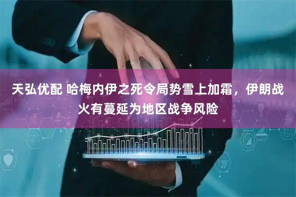 天弘优配 哈梅内伊之死令局势雪上加霜，伊朗战火有蔓延为地区战争风险