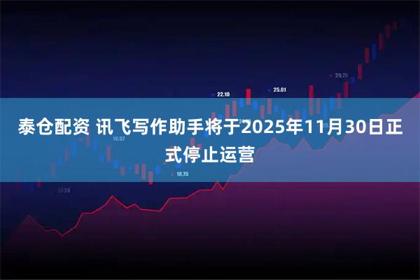 泰仓配资 讯飞写作助手将于2025年11月30日正式停止运营