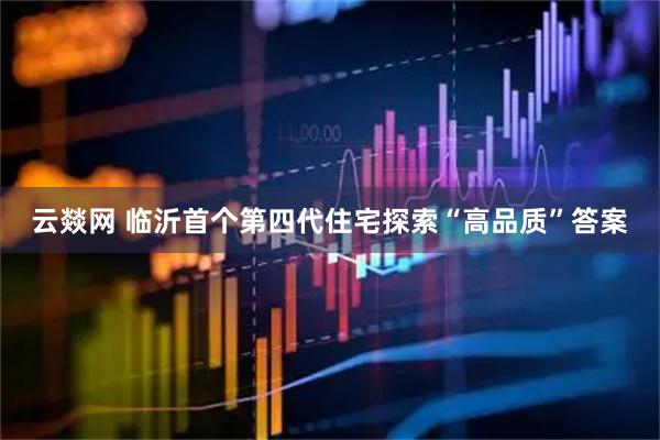 云燚网 临沂首个第四代住宅探索“高品质”答案