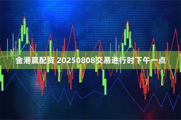 金港赢配资 20250808交易进行时下午一点