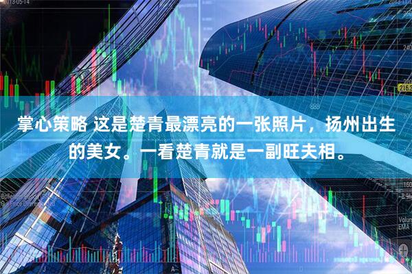 掌心策略 这是楚青最漂亮的一张照片，扬州出生的美女。一看楚青就是一副旺夫相。